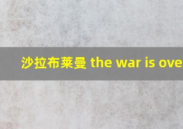 沙拉布莱曼 the war is ovet